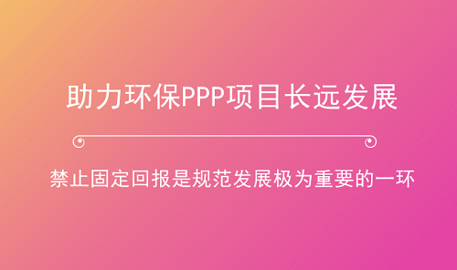 助力環(huán)保產(chǎn)業(yè)長(zhǎng)跑 PPP項(xiàng)目如何杜絕“固定回報(bào)”？
